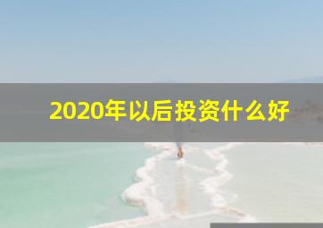 2020年以后投资什么好