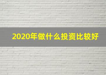 2020年做什么投资比较好