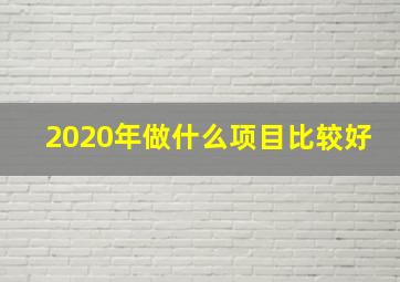 2020年做什么项目比较好