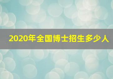 2020年全国博士招生多少人