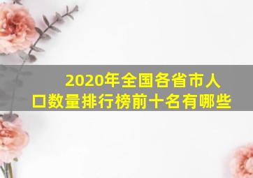 2020年全国各省市人口数量排行榜前十名有哪些