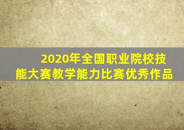 2020年全国职业院校技能大赛教学能力比赛优秀作品