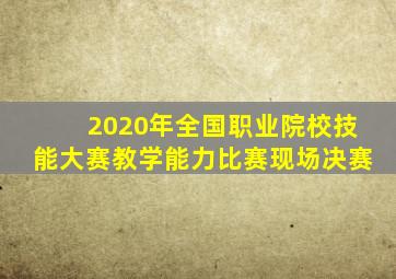 2020年全国职业院校技能大赛教学能力比赛现场决赛