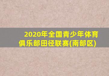 2020年全国青少年体育俱乐部田径联赛(南部区)