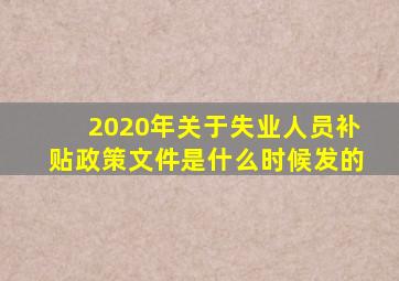 2020年关于失业人员补贴政策文件是什么时候发的