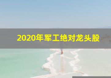 2020年军工绝对龙头股