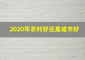 2020年农村好还是城市好