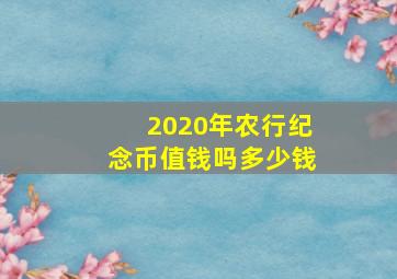 2020年农行纪念币值钱吗多少钱