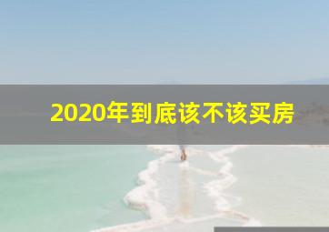 2020年到底该不该买房