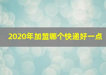 2020年加盟哪个快递好一点