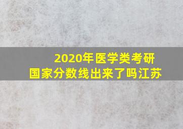 2020年医学类考研国家分数线出来了吗江苏