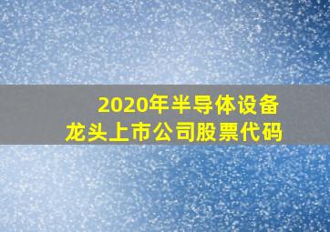 2020年半导体设备龙头上市公司股票代码