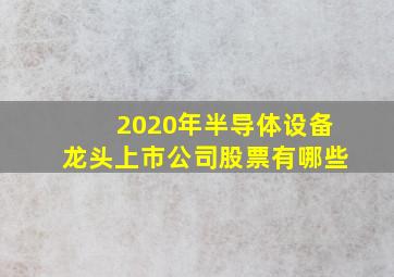 2020年半导体设备龙头上市公司股票有哪些