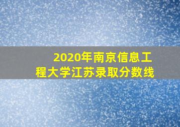 2020年南京信息工程大学江苏录取分数线