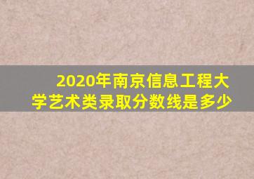 2020年南京信息工程大学艺术类录取分数线是多少