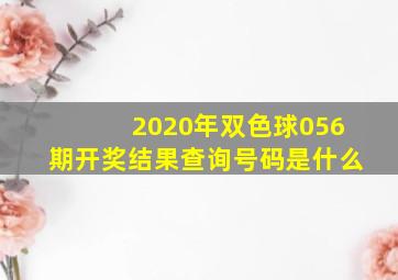 2020年双色球056期开奖结果查询号码是什么