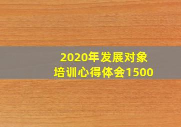 2020年发展对象培训心得体会1500