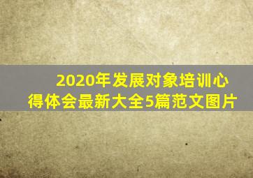 2020年发展对象培训心得体会最新大全5篇范文图片