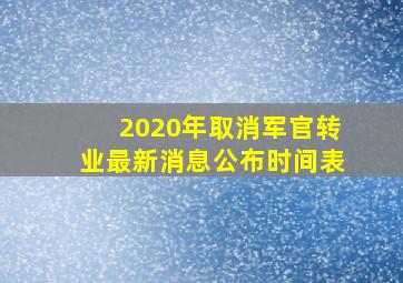 2020年取消军官转业最新消息公布时间表