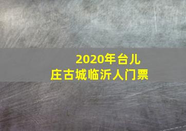 2020年台儿庄古城临沂人门票