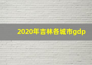 2020年吉林各城市gdp