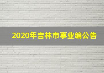 2020年吉林市事业编公告