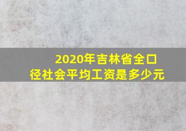 2020年吉林省全口径社会平均工资是多少元