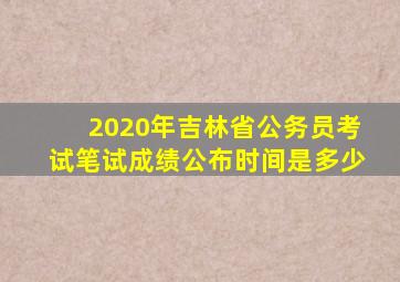 2020年吉林省公务员考试笔试成绩公布时间是多少