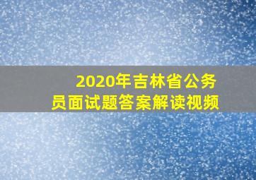 2020年吉林省公务员面试题答案解读视频