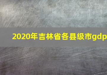 2020年吉林省各县级市gdp