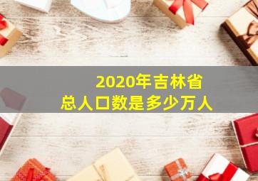 2020年吉林省总人口数是多少万人