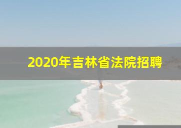 2020年吉林省法院招聘