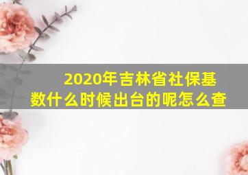 2020年吉林省社保基数什么时候出台的呢怎么查