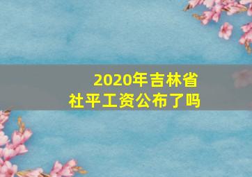 2020年吉林省社平工资公布了吗