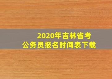 2020年吉林省考公务员报名时间表下载