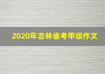 2020年吉林省考甲级作文