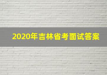 2020年吉林省考面试答案