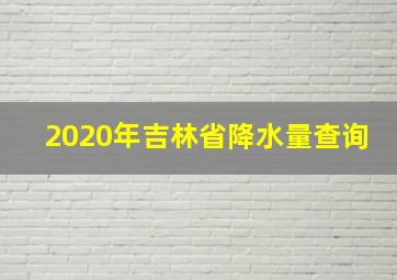 2020年吉林省降水量查询