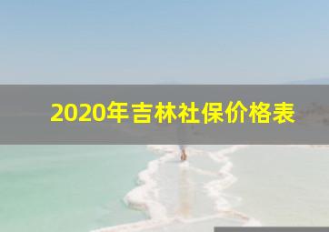 2020年吉林社保价格表