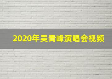 2020年吴青峰演唱会视频