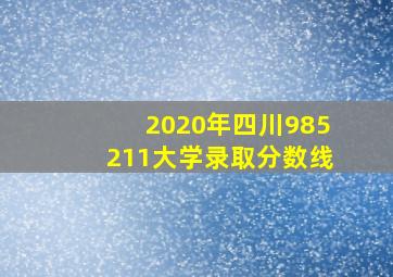 2020年四川985211大学录取分数线