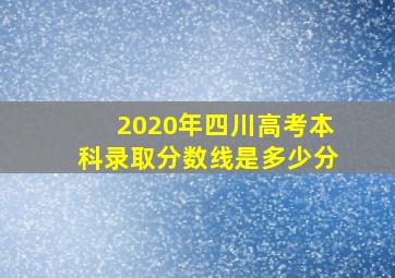 2020年四川高考本科录取分数线是多少分