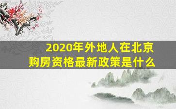 2020年外地人在北京购房资格最新政策是什么