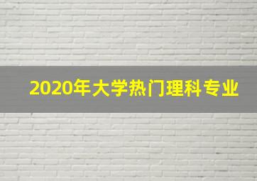 2020年大学热门理科专业