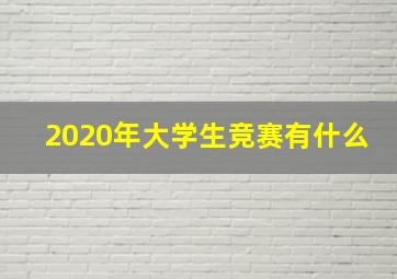 2020年大学生竞赛有什么