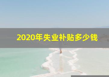 2020年失业补贴多少钱