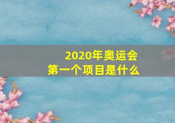 2020年奥运会第一个项目是什么