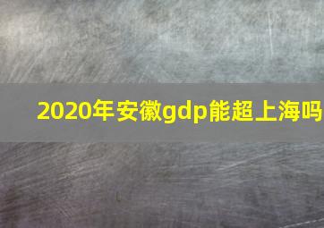 2020年安徽gdp能超上海吗