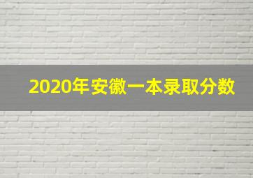 2020年安徽一本录取分数