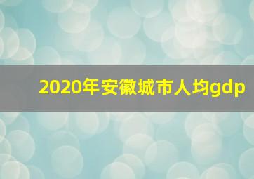 2020年安徽城市人均gdp